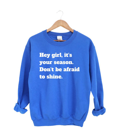 Hey Girl It's Your Season Don't be Afraid To Shine -Sweatshirt