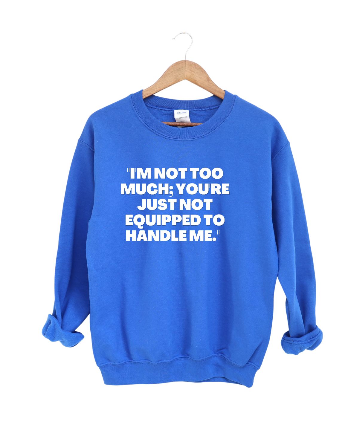 I'm not to much you Just can't handle me  -Sweatshirt