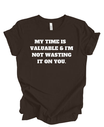 My Time is Valuable and I'm Not Wasting It on You  T-Shirt