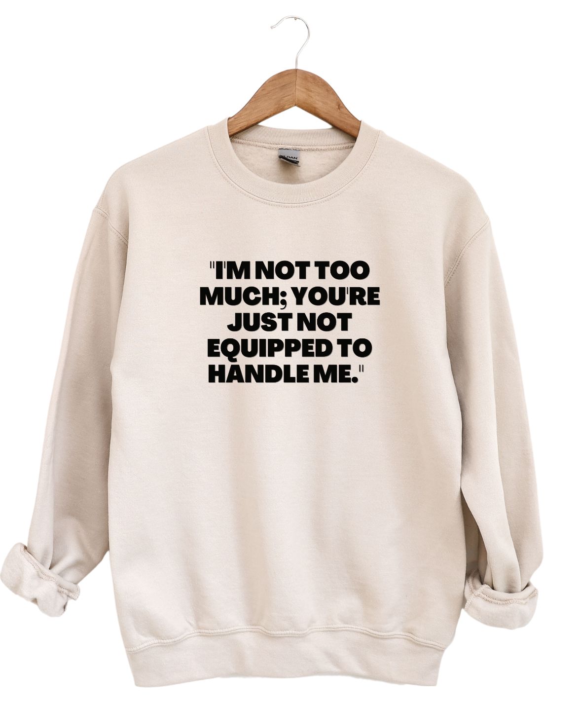 I'm not to much you Just can't handle me  -Sweatshirt