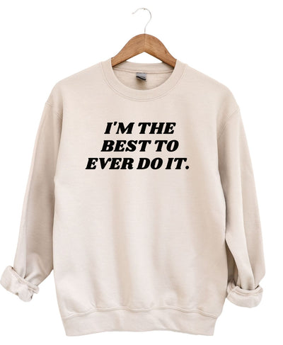 I'm the Best to Ever Do IT   -Sweatshirt