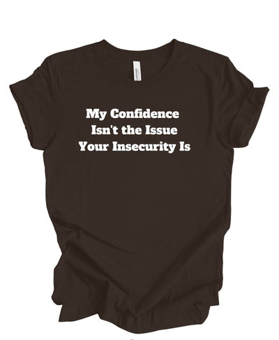 My confidence Isn't The Issue Your Insecurity Is T-Shirt